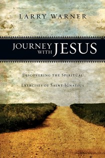 Journey with Jesus: Discovering the Spiritual Exercises of Saint Ignatius, By Larry Warner