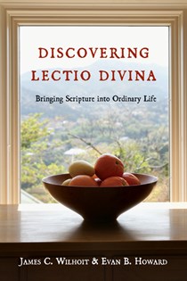 Discovering Lectio Divina: Bringing Scripture into Ordinary Life, By James C. Wilhoit and Evan B. Howard