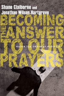 Becoming the Answer to Our Prayers: Prayer for Ordinary Radicals, By Shane Claiborne and Jonathan Wilson-Hartgrove