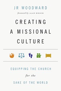 Creating a Missional Culture: Equipping the Church for the Sake of the World, By JR Woodward