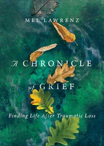 3760 A Chronicle of Grief: Finding Life After Traumatic Loss, By Mel Lawrenz