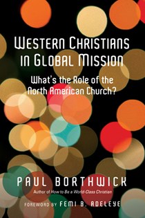 Western Christians in Global Mission: What's the Role of the North American Church?, By Paul Borthwick