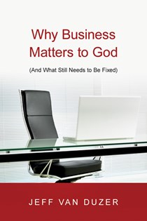 Why Business Matters to God: (And What Still Needs to Be Fixed), By Jeff Van Duzer