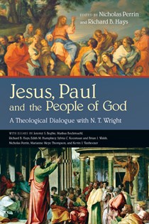 Jesus, Paul and the People of God: A Theological Dialogue with N. T. Wright, Edited by Nicholas Perrin and Richard B. Hays