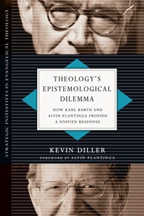Theology's Epistemological Dilemma: How Karl Barth and Alvin Plantinga Provide a Unified Response, By Kevin Diller