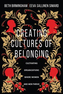 Creating Cultures of Belonging: Cultivating Organizations Where Women and Men Thrive, By Beth Birmingham and Eeva Sallinen Simard