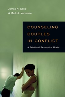 Counseling Couples in Conflict: A Relational Restoration Model, By James N. Sells and Mark A. Yarhouse