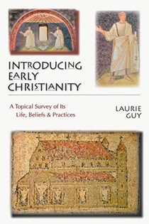 Introducing Early Christianity: A Topical Survey of Its Life, Beliefs  Practices, By Laurie Guy
