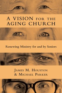 A Vision for the Aging Church: Renewing Ministry for and by Seniors, By James M. Houston and Michael Parker