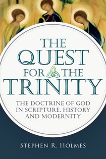 The Quest for the Trinity: The Doctrine of God in Scripture, History and Modernity, By Stephen R. Holmes