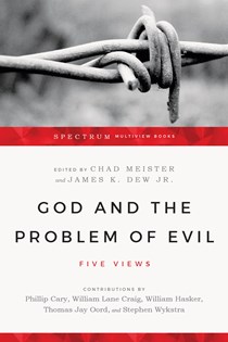 God and the Problem of Evil: Five Views, Edited by Chad Meister and James K. Dew Jr.