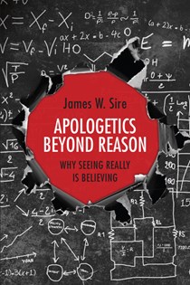 Apologetics Beyond Reason: Why Seeing Really Is Believing, By James W. Sire