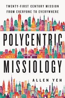 Polycentric Missiology: 21st-Century Mission from Everyone to Everywhere, By Allen Yeh