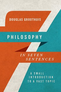 Philosophy in Seven Sentences: A Small Introduction to a Vast Topic, By Douglas Groothuis