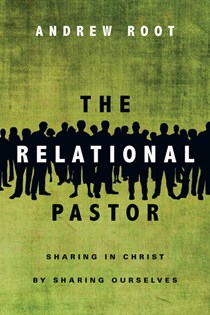 The Relational Pastor: Sharing in Christ by Sharing Ourselves, By Andrew Root