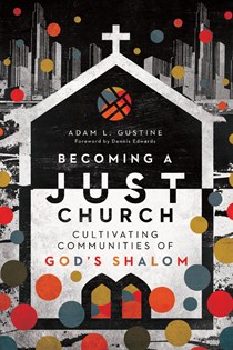 Becoming a Just Church: Cultivating Communities of God's Shalom, By Adam L. Gustine