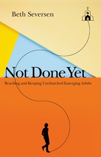 Not Done Yet: Reaching and Keeping Unchurched Emerging Adults, By Beth Seversen