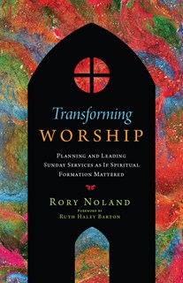Transforming Worship: Planning and Leading Sunday Services as If Spiritual Formation Mattered, By Rory Jon Noland