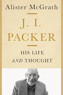 J. I. Packer: His Life and Thought, By Alister McGrath