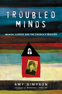 Troubled Minds: Mental Illness and the Church's Mission, By Amy Simpson