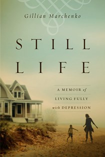 Still Life: A Memoir of Living Fully with Depression, By Gillian Marchenko