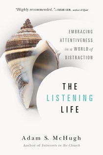 The Listening Life: Embracing Attentiveness in a World of Distraction, By Adam S. McHugh