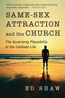 Same-Sex Attraction and the Church: The Surprising Plausibility of the Celibate Life, By Ed Shaw