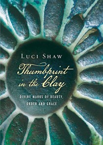 Thumbprint in the Clay: Divine Marks of Beauty, Order and Grace, By Luci Shaw