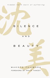 Silence and Beauty: Hidden Faith Born of Suffering, By Makoto Fujimura