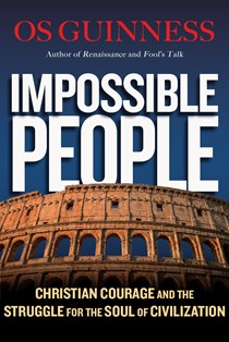 Impossible People: Christian Courage and the Struggle for the Soul of Civilization, By Os Guinness