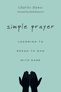 Simple Prayer: Learning to Speak to God with Ease, By Charlie Dawes