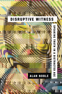 Disruptive Witness: Speaking Truth in a Distracted Age, By Alan Noble