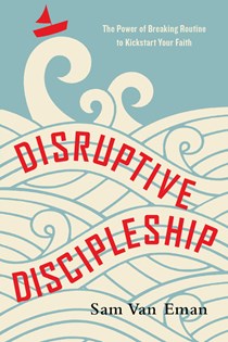 4508 Disruptive Discipleship: The Power of Breaking Routine to Kickstart Your Faith, By Sam Van Eman