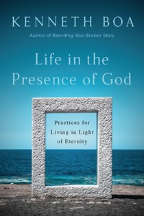 Life in the Presence of God: Practices for Living in Light of Eternity, By Kenneth Boa