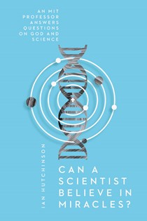 Can a Scientist Believe in Miracles?: An MIT Professor Answers Questions on God and Science, By Ian Hutchinson