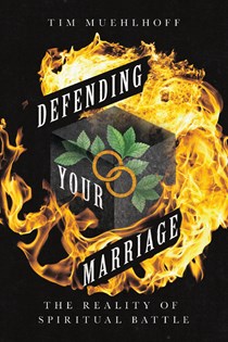 Defending Your Marriage: The Reality of Spiritual Battle, By Tim Muehlhoff