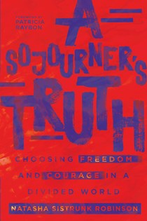 A Sojourner's Truth: Choosing Freedom and Courage in a Divided World, By Natasha Sistrunk Robinson