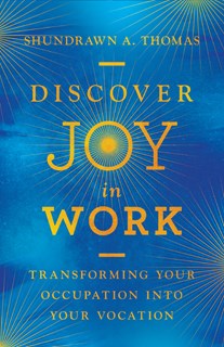 Discover Joy in Work: Transforming Your Occupation into Your Vocation, By Shundrawn A. Thomas