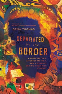 4575 Separated by the Border: A Birth Mother, a Foster Mother, and a Migrant Child's 3,000-Mile Journey, By Gena Thomas
