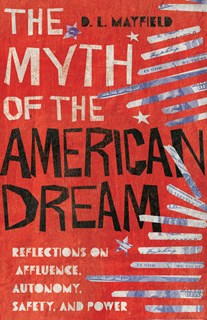 The Myth of the American Dream: Reflections on Affluence, Autonomy, Safety, and Power, By D. L. Mayfield