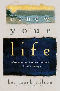 Renew Your Life: Discovering the Wellspring of God's Energy, By Kai Mark Nilsen