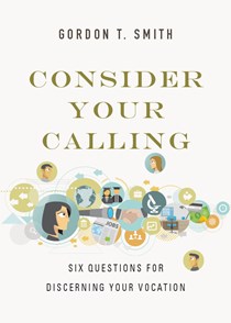 Consider Your Calling: Six Questions for Discerning Your Vocation, By Gordon T. Smith