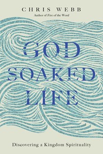 God-Soaked Life: Discovering a Kingdom Spirituality, By Chris Webb