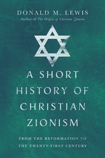 A Short History of Christian Zionism: From the Reformation to the Twenty-First Century, By Donald M. Lewis