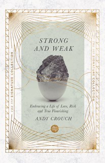 Strong and Weak: Embracing a Life of Love, Risk and True Flourishing, By Andy Crouch