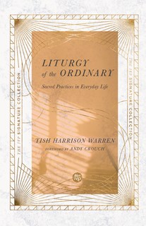 Liturgy of the Ordinary: Sacred Practices in Everyday Life, By Tish Harrison Warren
