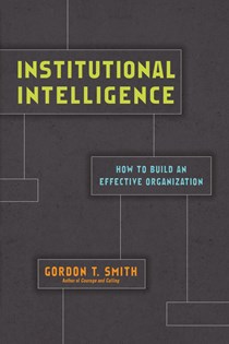 Institutional Intelligence: How to Build an Effective Organization, By Gordon T. Smith