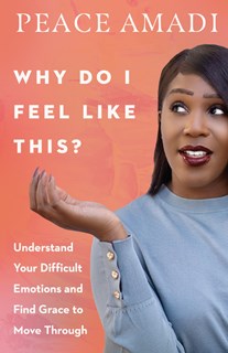 Why Do I Feel Like This?: Understand Your Difficult Emotions and Find Grace to Move Through, By Peace Amadi