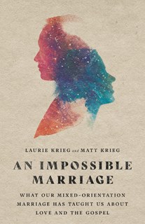 An Impossible Marriage: What Our Mixed-Orientation Marriage Has Taught Us About Love and the Gospel, By Laurie Krieg and Matt Krieg