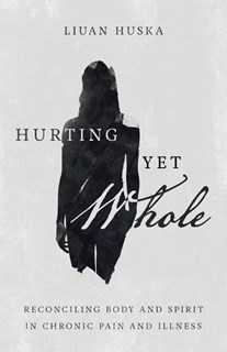 4808 Hurting Yet Whole: Reconciling Body and Spirit in Chronic Pain and Illness, By Liuan Huska